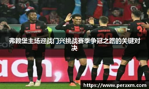 弗赖堡主场迎战门兴挑战赛季争冠之路的关键对决