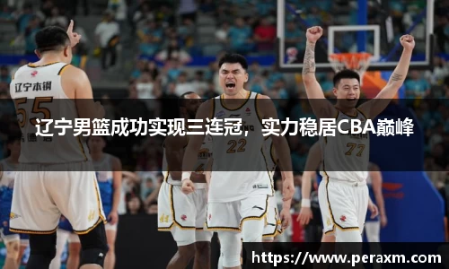 辽宁男篮成功实现三连冠，实力稳居CBA巅峰